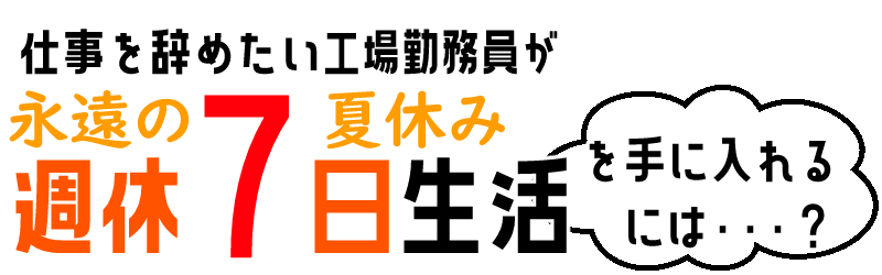 仕事を辞めたい工場勤務員が永遠の夏休みを手に入れるには